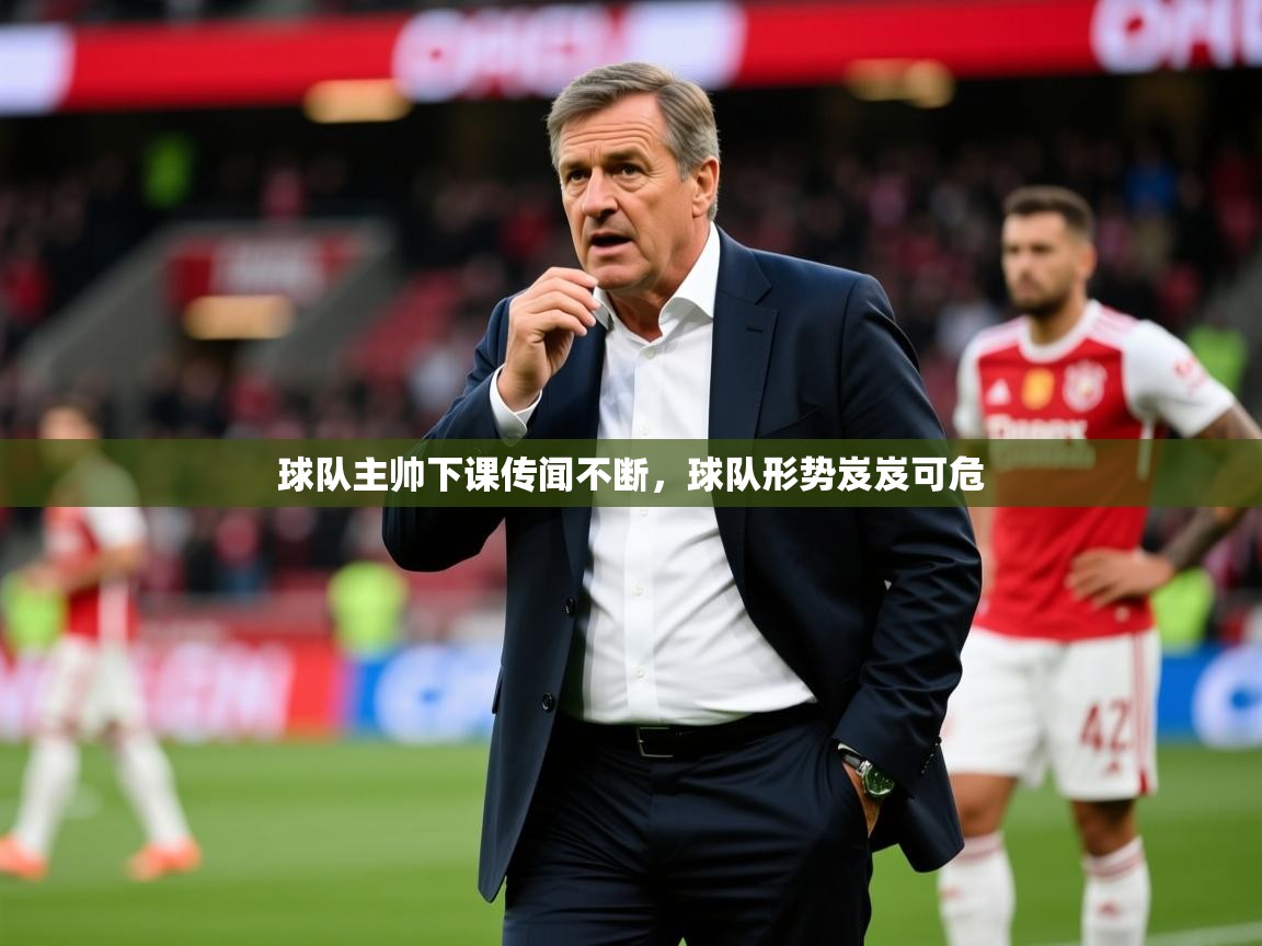 2025九游娱乐app赔率高球队主帅下课传闻不断，球队形势岌岌可危