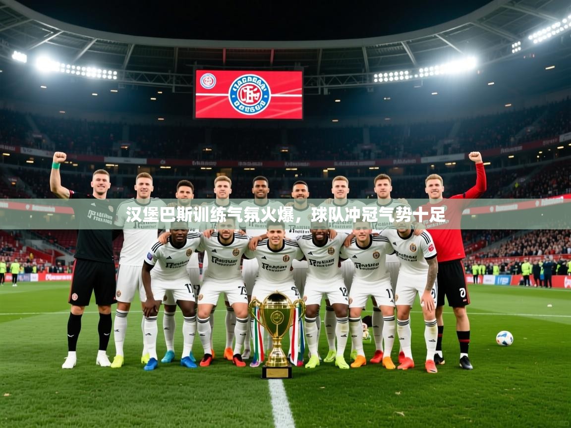 2025九游app下载苹果版汉堡巴斯训练气氛火爆，球队冲冠气势十足