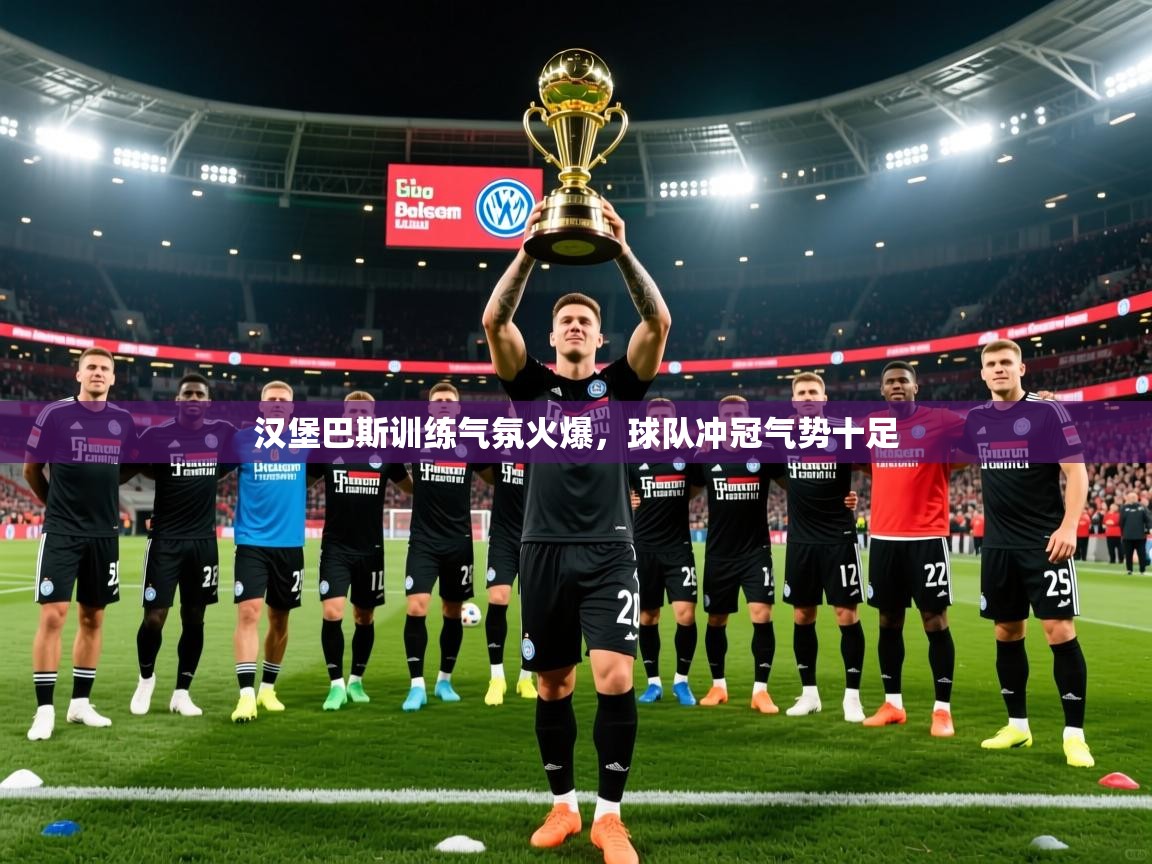 2025九游娱乐app下载汉堡巴斯训练气氛火爆，球队冲冠气势十足