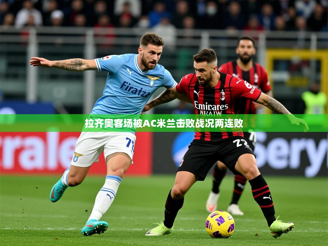 2025九游娱乐app拉齐奥客场被AC米兰击败战况两连败