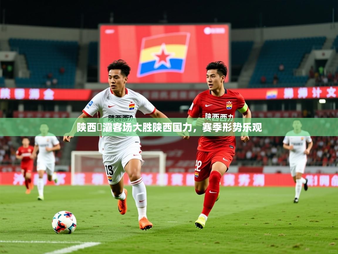 2025久游娱乐app陕西浐灞客场大胜陕西国力，赛季形势乐观