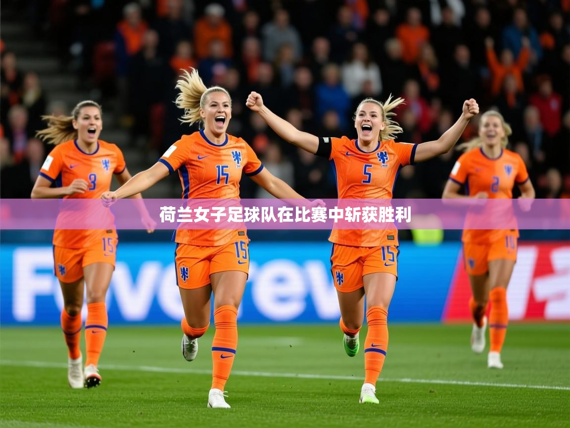 2025九游娱乐app下载荷兰女子足球队在比赛中斩获胜利