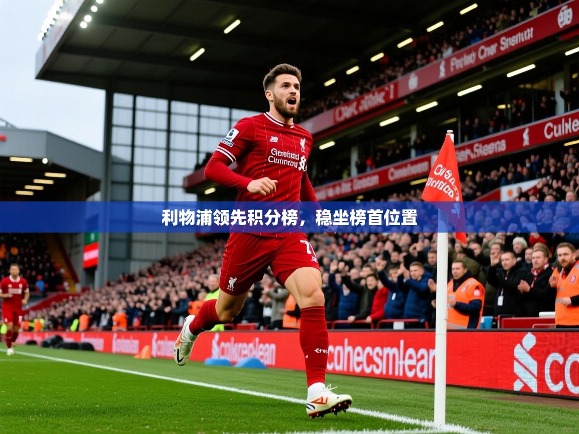2025九游娱乐官网利物浦领先积分榜,稳坐榜首位置 第2张