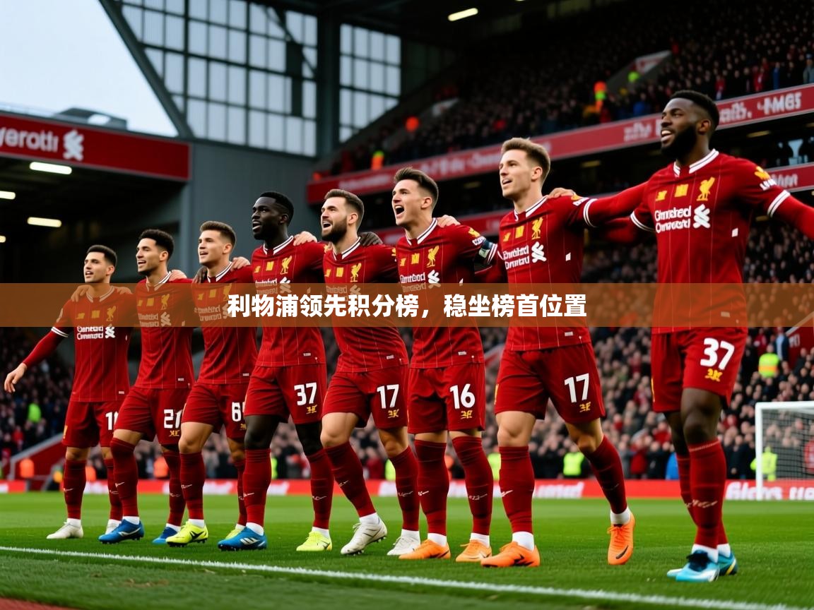 2025九游娱乐官网利物浦领先积分榜,稳坐榜首位置 第4张