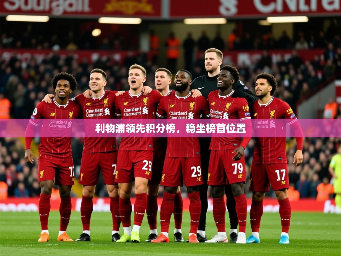 2025九游娱乐官网利物浦领先积分榜,稳坐榜首位置 第3张