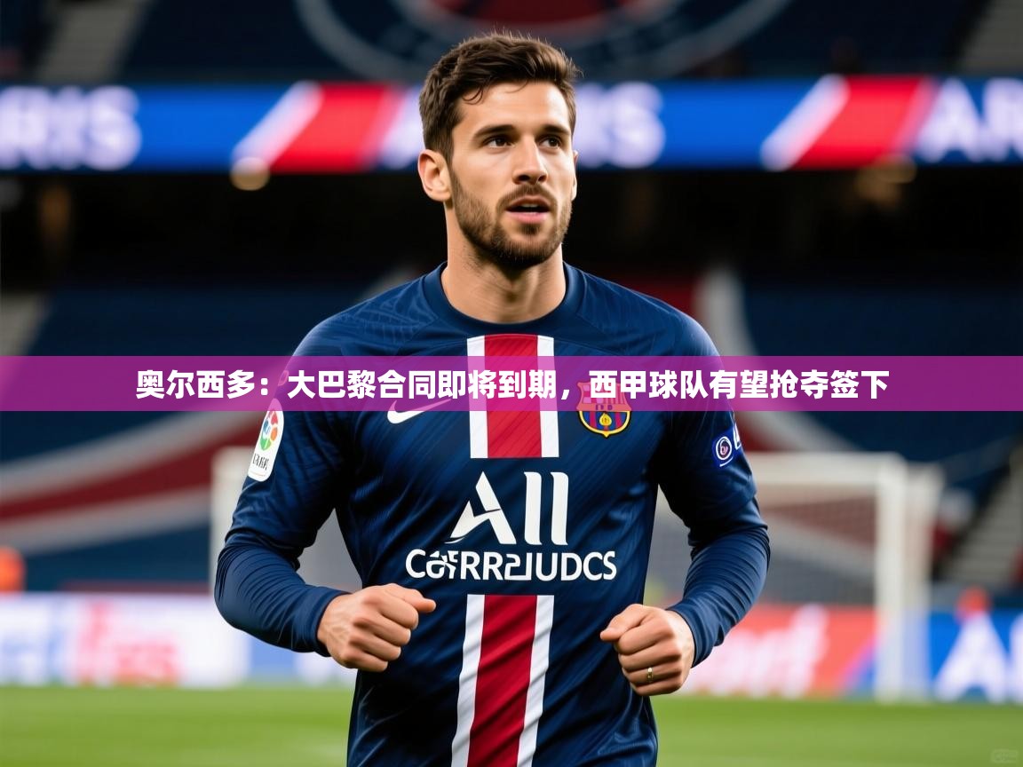 2025九游娱乐app赞助了不莱梅奥尔西多：大巴黎合同即将到期，西甲球队有望抢夺签下