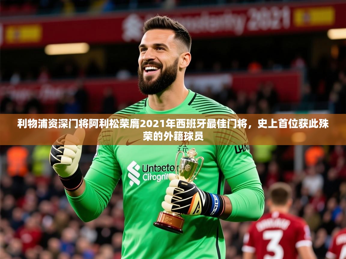 2025九游娱乐app下载利物浦资深门将阿利松荣膺2021年西班牙最佳门将,史上首位获此殊荣的外籍球员 第1张