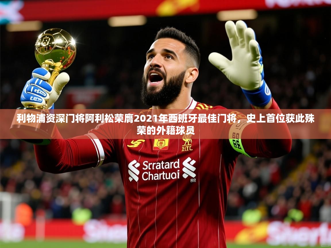 2025九游娱乐app下载利物浦资深门将阿利松荣膺2021年西班牙最佳门将,史上首位获此殊荣的外籍球员 第2张