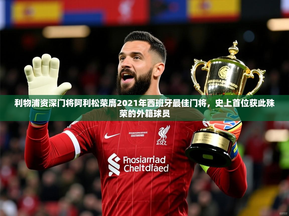 2025九游娱乐app下载利物浦资深门将阿利松荣膺2021年西班牙最佳门将,史上首位获此殊荣的外籍球员 第3张