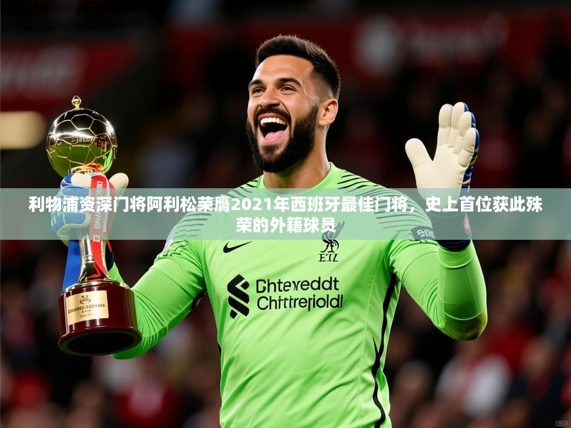 2025九游娱乐app下载利物浦资深门将阿利松荣膺2021年西班牙最佳门将,史上首位获此殊荣的外籍球员 第4张