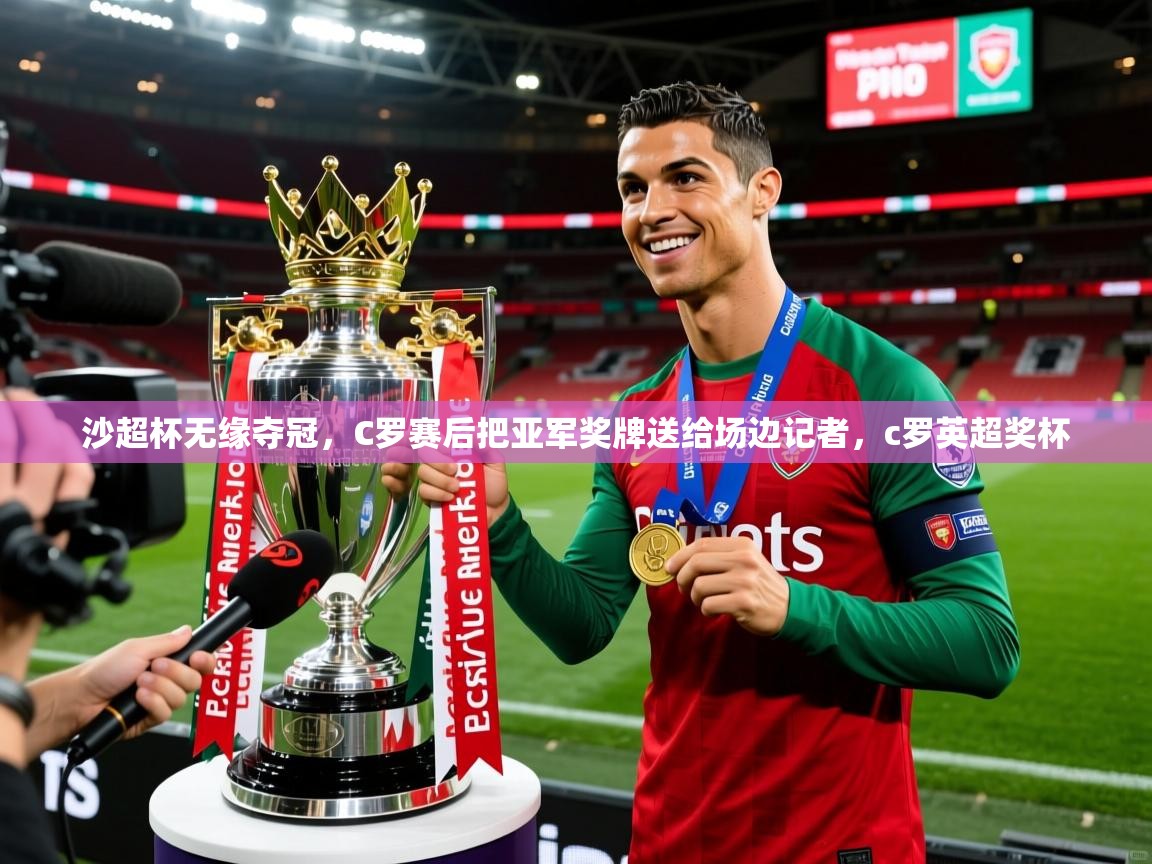2025九游娱乐app沙超杯无缘夺冠，C罗赛后把亚军奖牌送给场边记者，c罗英超奖杯  第1张