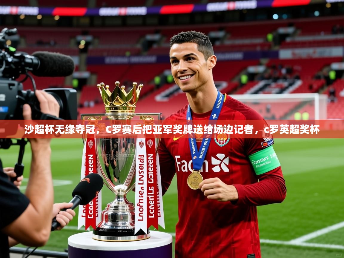 2025九游娱乐app沙超杯无缘夺冠，C罗赛后把亚军奖牌送给场边记者，c罗英超奖杯  第2张