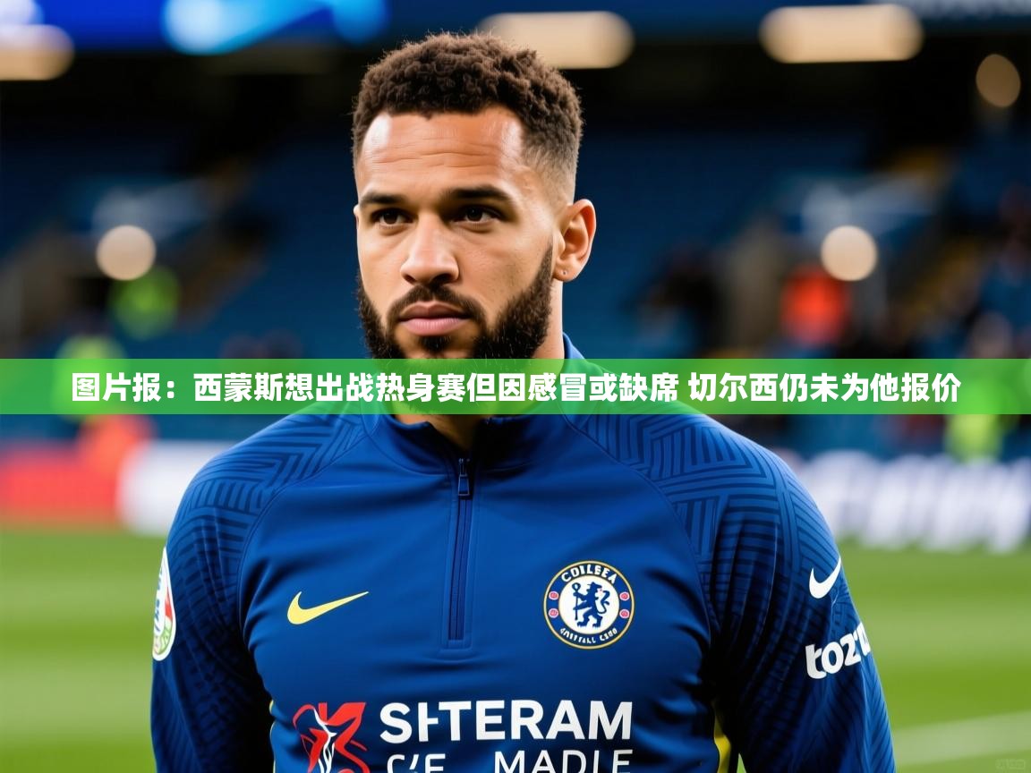 2025九娱游戏官网入口图片报：西蒙斯想出战热身赛但因感冒或缺席 切尔西仍未为他报价