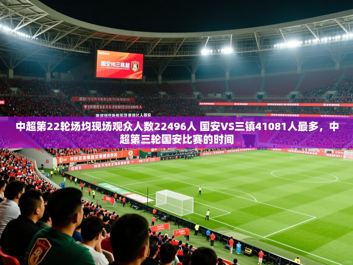 2025九游娱乐官网入口官方中超第22轮场均现场观众人数22496人 国安VS三镇41081人最多，中超第三轮国安比赛的时间