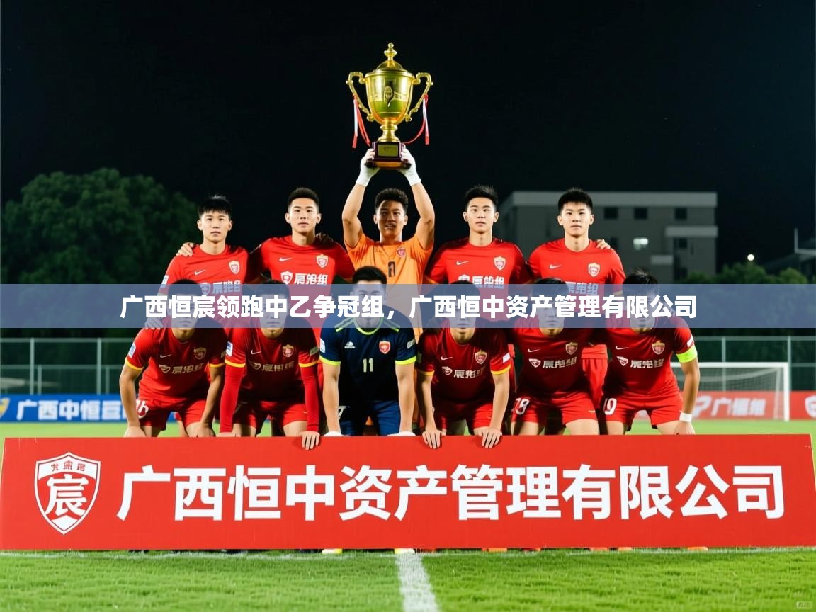 2025九游娱乐体育广西恒宸领跑中乙争冠组，广西恒中资产管理有限公司