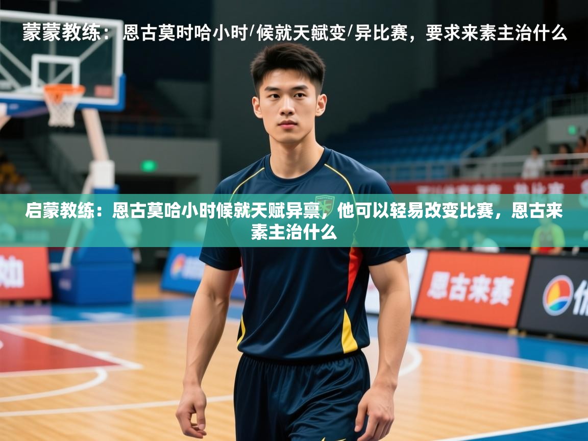 2025九游娱乐官方网页版启蒙教练：恩古莫哈小时候就天赋异禀，他可以轻易改变比赛，恩古来素主治什么  第2张