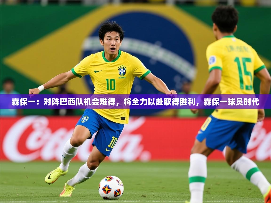 2025九游娱乐app下载森保一：对阵巴西队机会难得，将全力以赴取得胜利，森保一球员时代  第1张