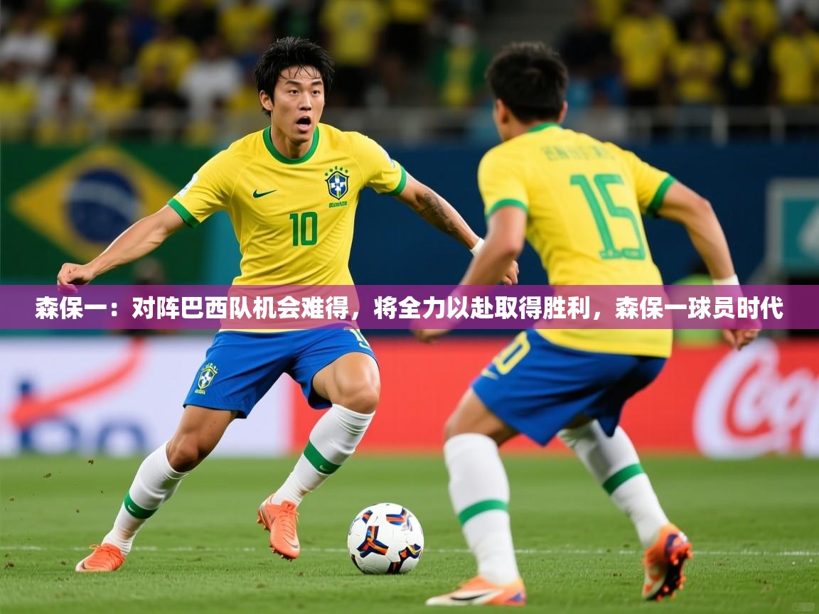 2025九游娱乐app下载森保一：对阵巴西队机会难得，将全力以赴取得胜利，森保一球员时代  第2张