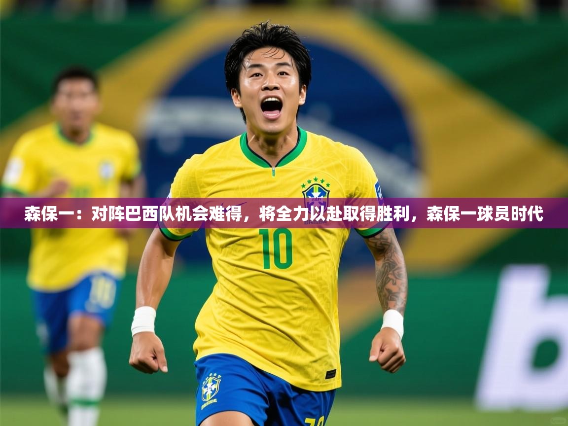 2025九游娱乐app下载森保一：对阵巴西队机会难得，将全力以赴取得胜利，森保一球员时代  第3张