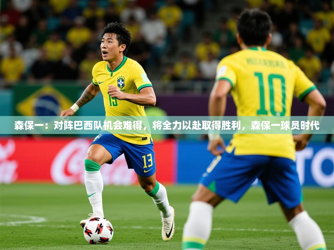 2025九游娱乐app下载森保一：对阵巴西队机会难得，将全力以赴取得胜利，森保一球员时代  第4张