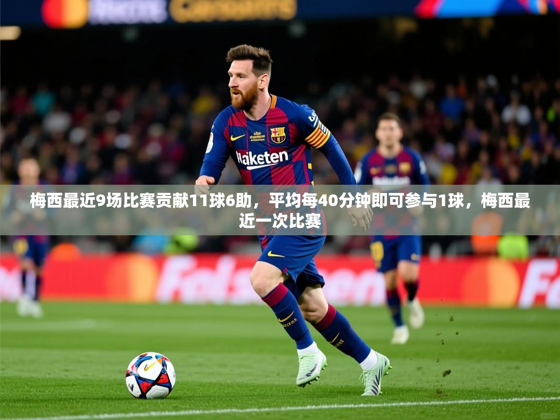 2025九游棋牌app梅西最近9场比赛贡献11球6助，平均每40分钟即可参与1球，梅西最近一次比赛