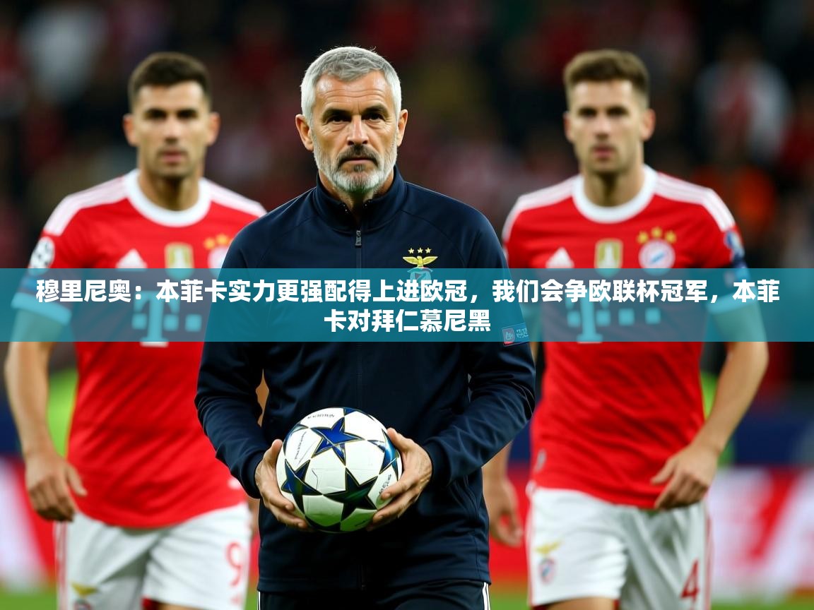 2025九游棋牌app穆里尼奥：本菲卡实力更强配得上进欧冠，我们会争欧联杯冠军，本菲卡对拜仁慕尼黑  第1张