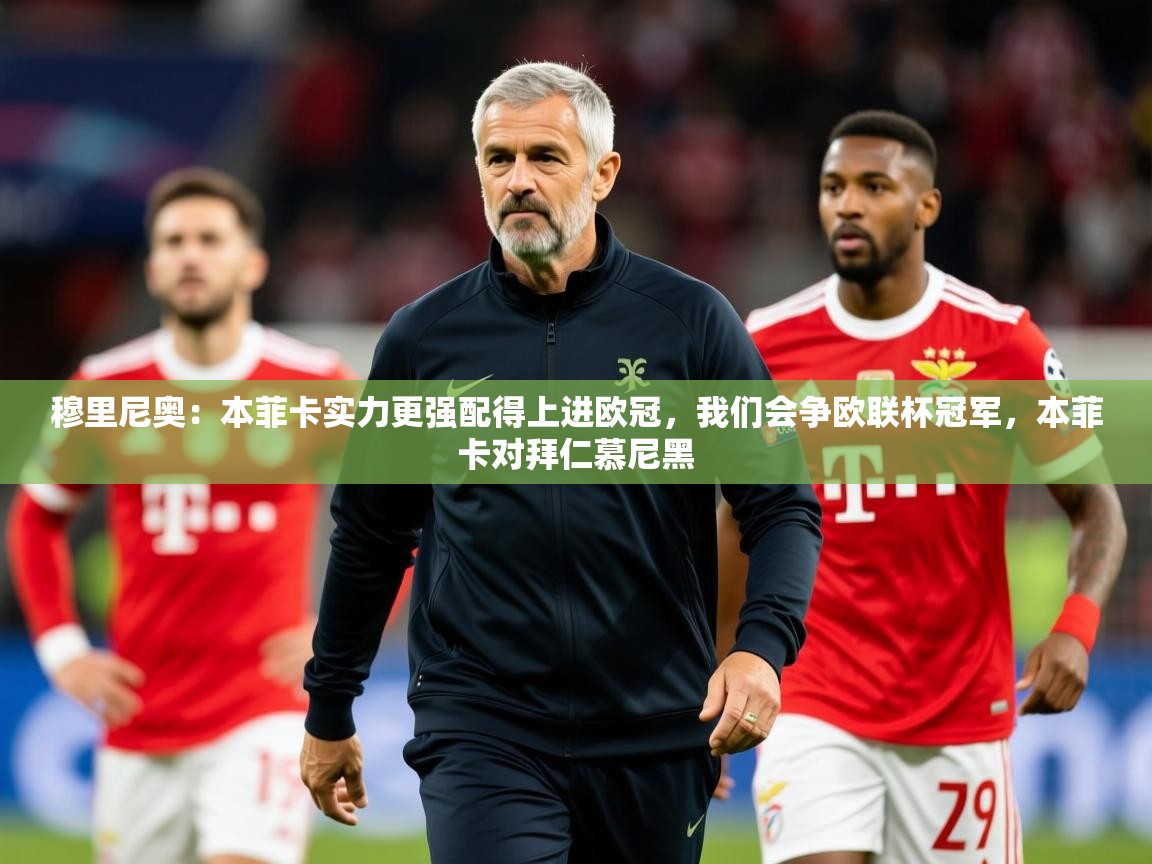 2025九游棋牌app穆里尼奥：本菲卡实力更强配得上进欧冠，我们会争欧联杯冠军，本菲卡对拜仁慕尼黑  第3张