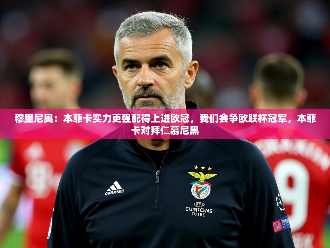2025九游棋牌app穆里尼奥：本菲卡实力更强配得上进欧冠，我们会争欧联杯冠军，本菲卡对拜仁慕尼黑  第4张