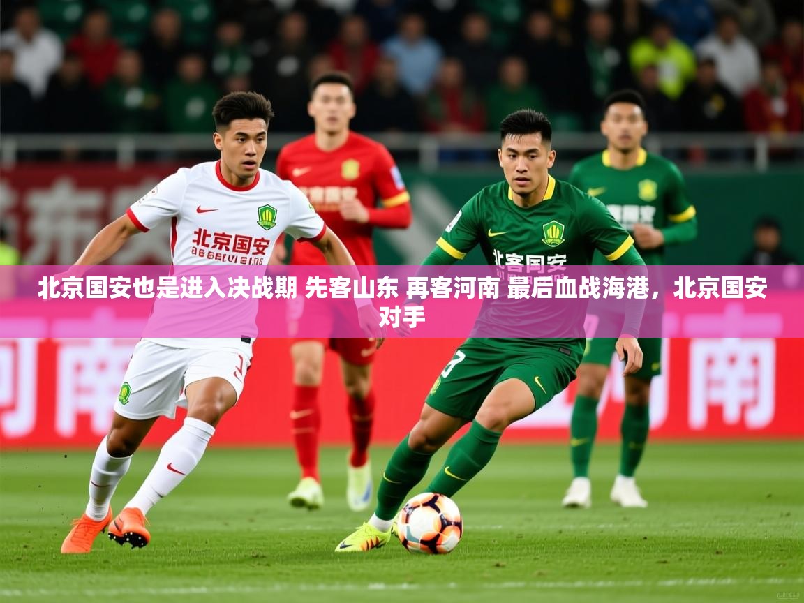 2025九游棋牌app北京国安也是进入决战期 先客山东 再客河南 最后血战海港,北京国安对手 第2张