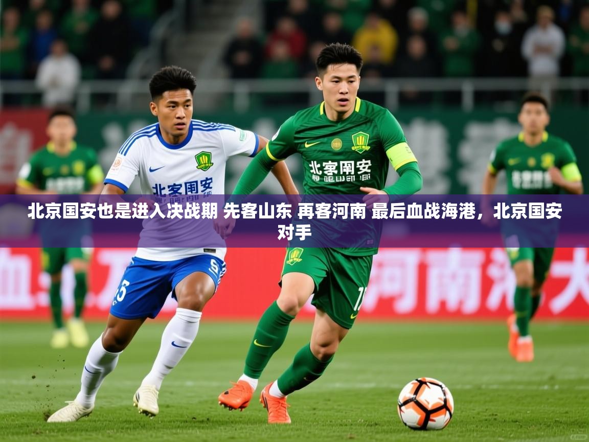2025九游棋牌app北京国安也是进入决战期 先客山东 再客河南 最后血战海港,北京国安对手 第3张