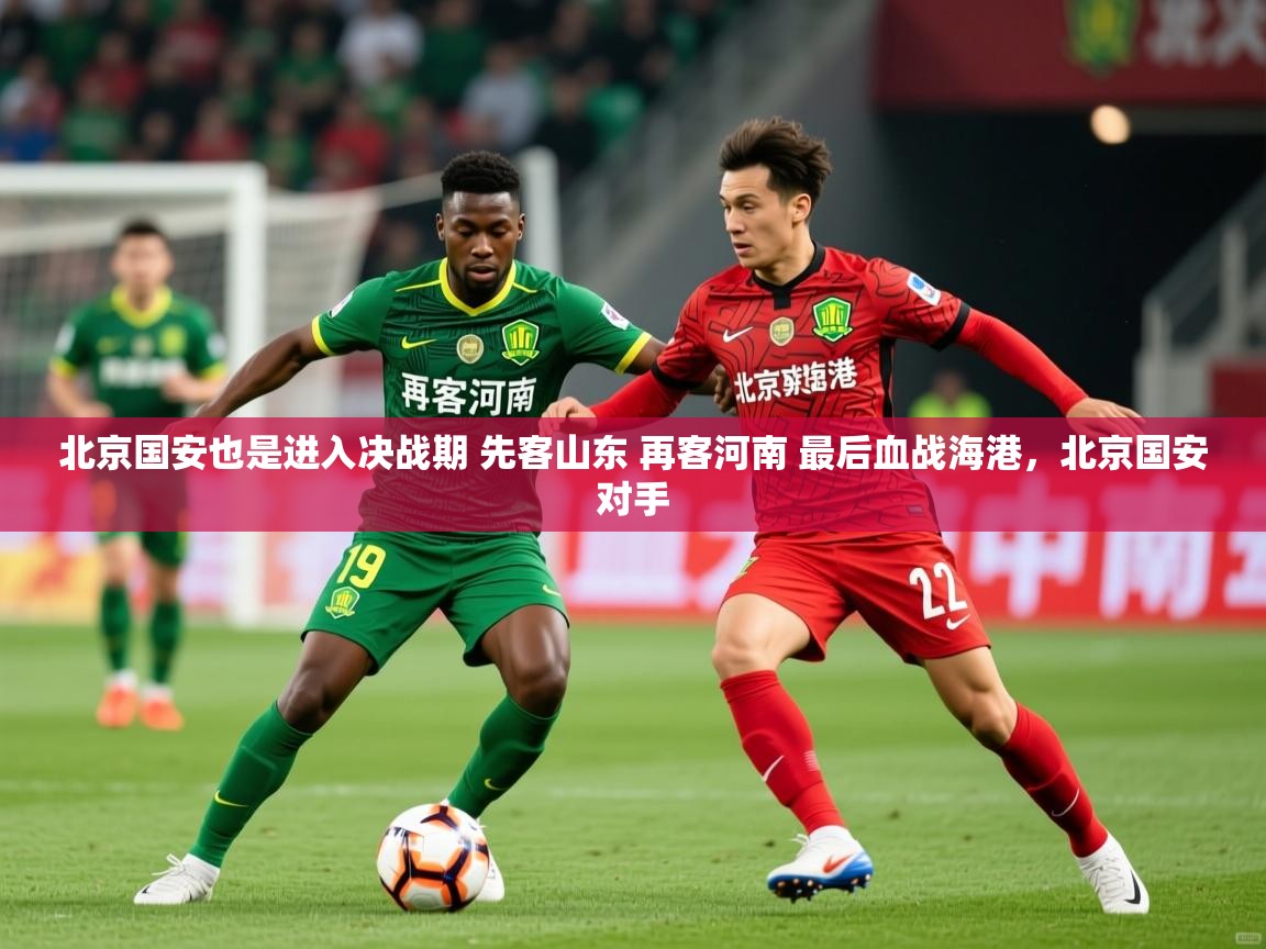 2025九游棋牌app北京国安也是进入决战期 先客山东 再客河南 最后血战海港,北京国安对手 第4张