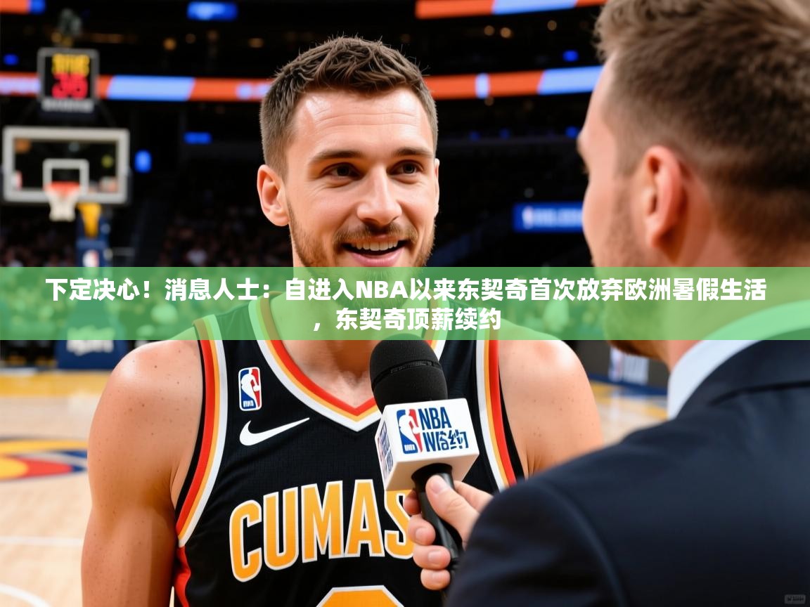 2025九游娱乐app赞助了不莱梅下定决心！消息人士：自进入NBA以来东契奇首次放弃欧洲暑假生活，东契奇顶薪续约