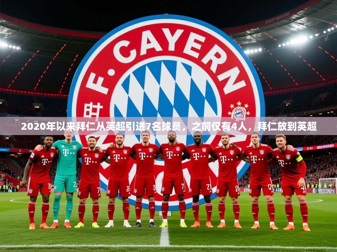 2025九游娱乐app官方入口2020年以来拜仁从英超引进7名球员，之前仅有4人，拜仁放到英超