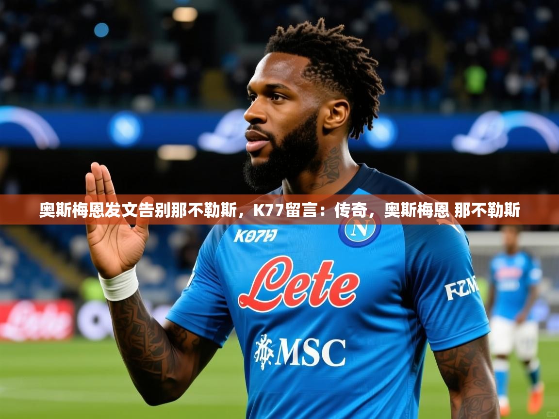 2025九游娱乐网站赞助的不莱梅奥斯梅恩发文告别那不勒斯，K77留言：传奇，奥斯梅恩 那不勒斯