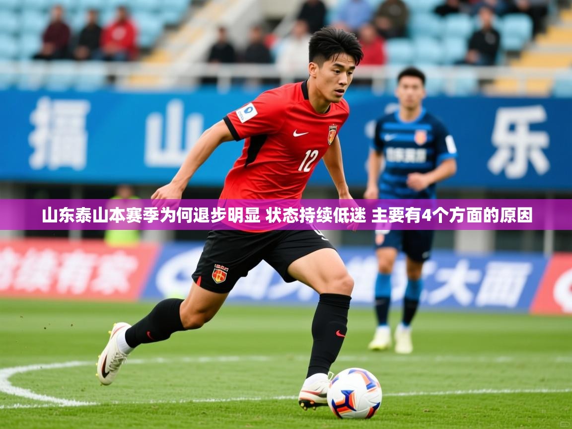 2025九游娱乐官网入口官方山东泰山本赛季为何退步明显 状态持续低迷 主要有4个方面的原因 第4张