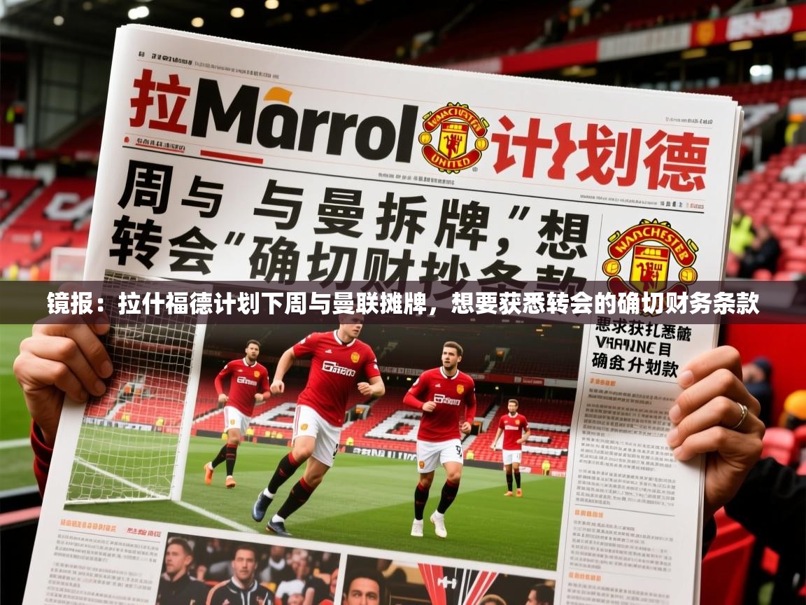 2025九游娱乐官网登录入口镜报:拉什福德计划下周与曼联摊牌,想要获悉转会的确切财务条款 第1张