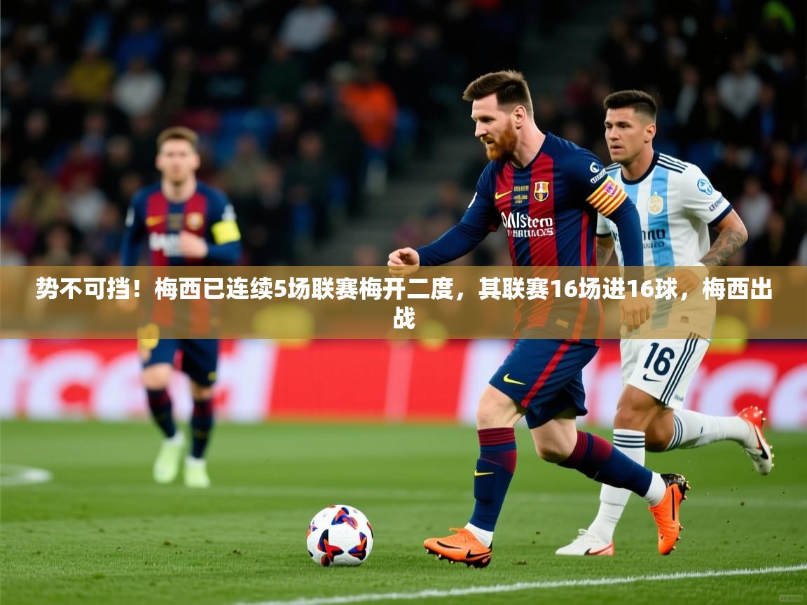 2025九游娱乐平台势不可挡！梅西已连续5场联赛梅开二度，其联赛16场进16球，梅西出战
