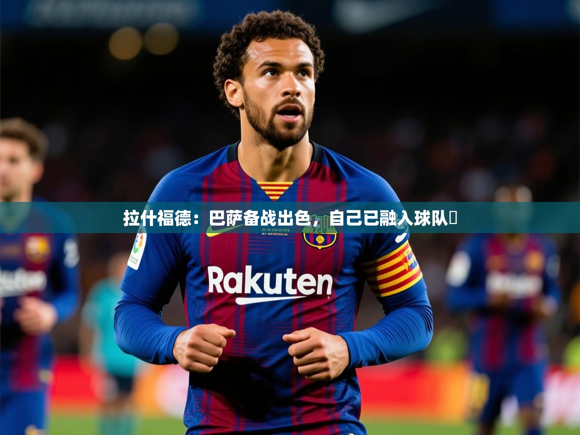 2025九游娱乐下载拉什福德:巴萨备战出色,自己已融入球队 第1张