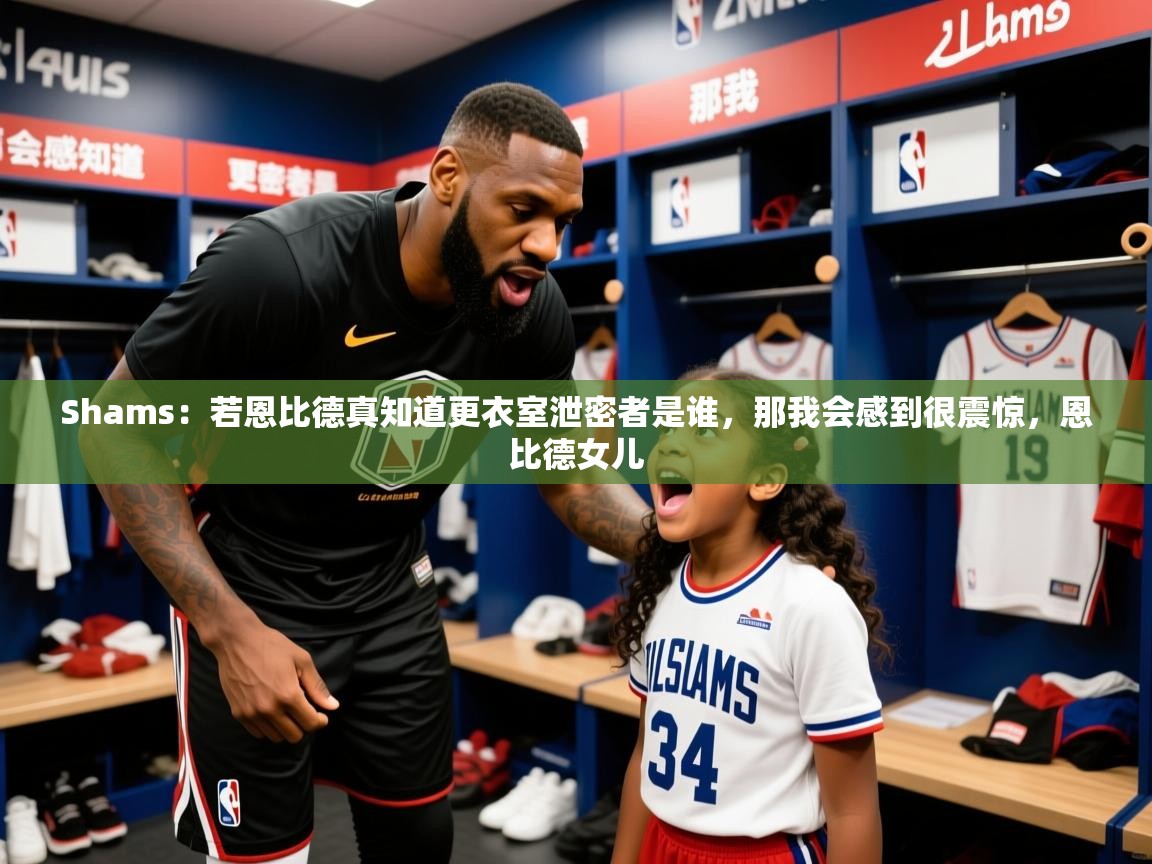 2025九游娱乐官网入口官方正版Shams：若恩比德真知道更衣室泄密者是谁，那我会感到很震惊，恩比德女儿  第2张