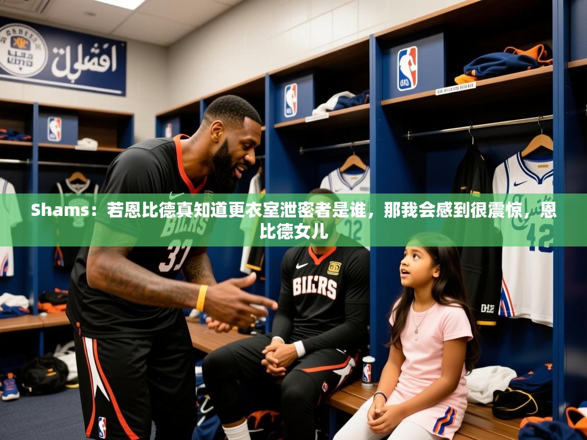 2025九游娱乐官网入口官方正版Shams：若恩比德真知道更衣室泄密者是谁，那我会感到很震惊，恩比德女儿  第3张