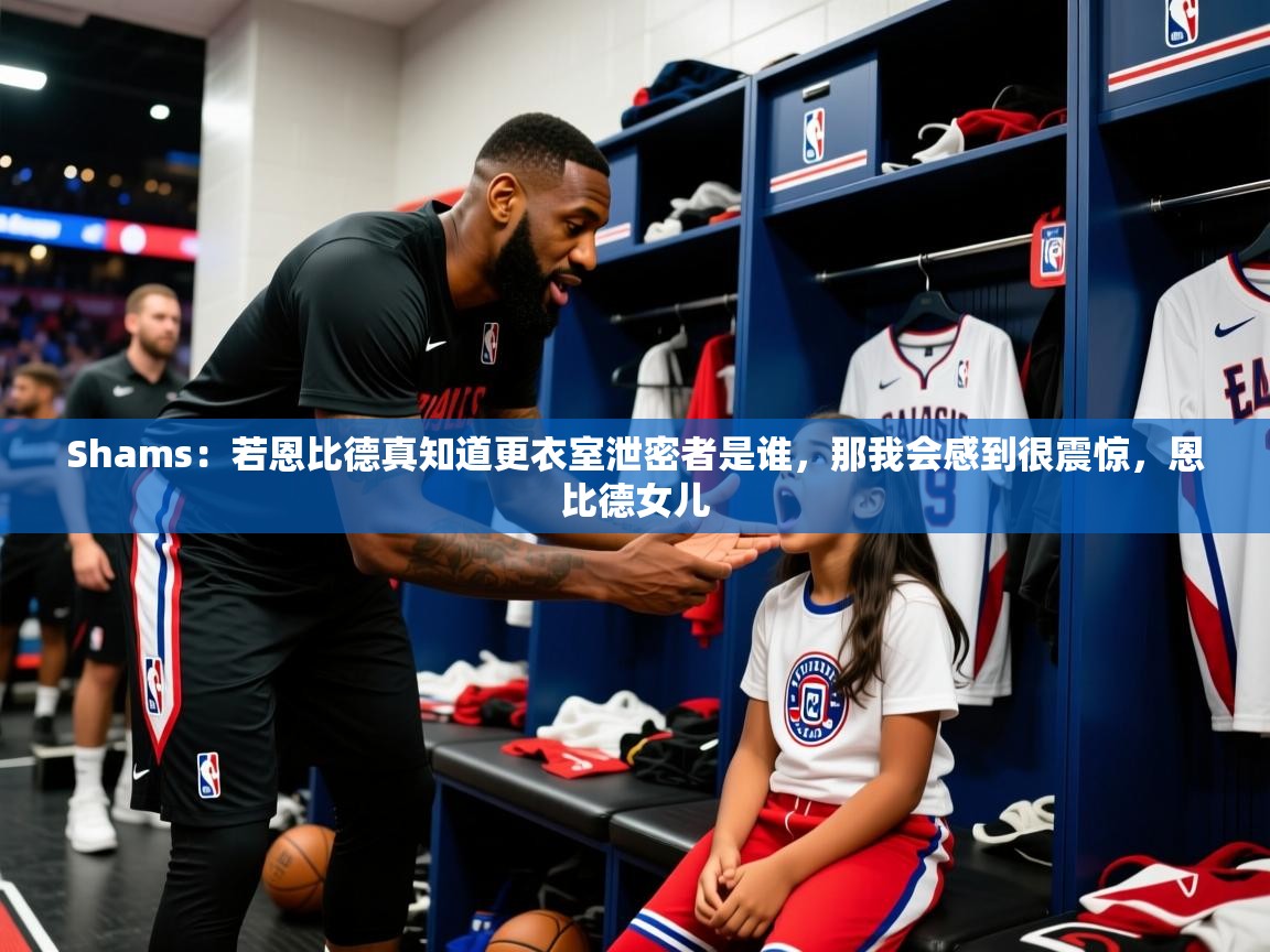 2025九游娱乐官网入口官方正版Shams：若恩比德真知道更衣室泄密者是谁，那我会感到很震惊，恩比德女儿  第4张