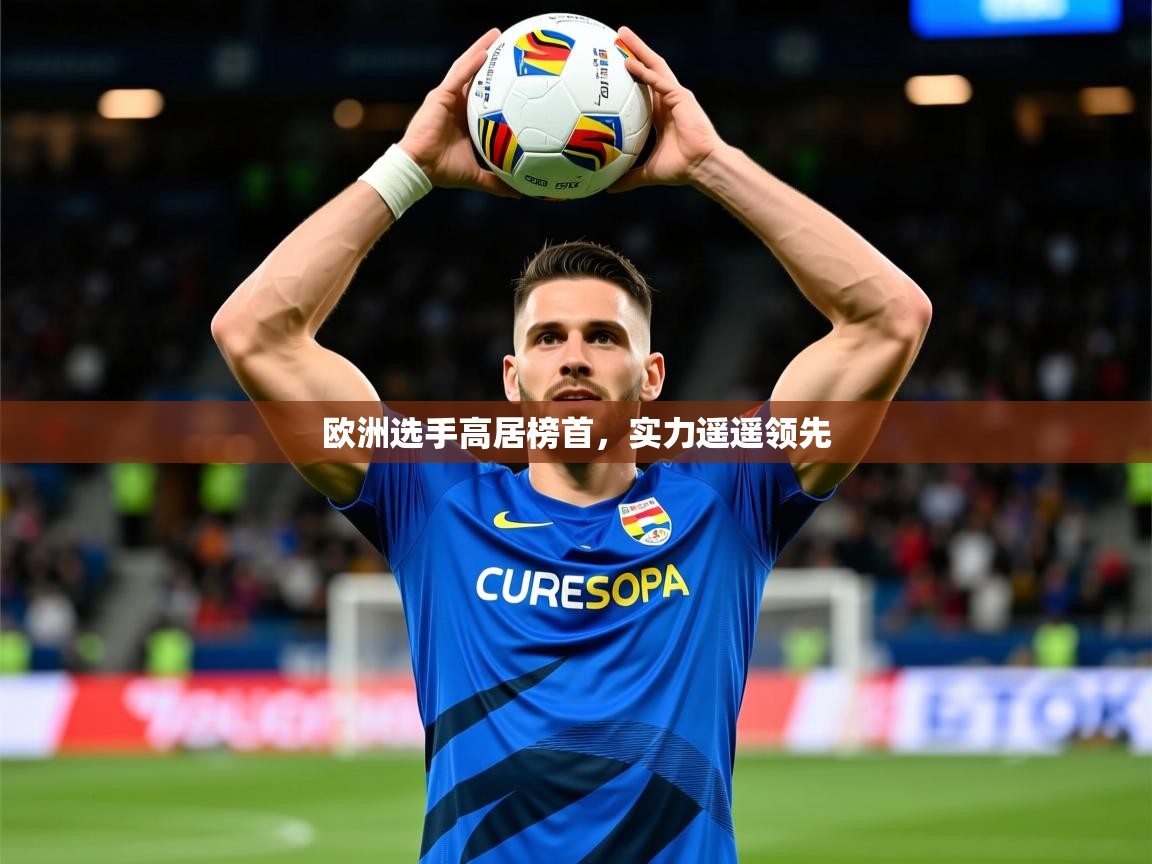 2026九游娱乐官网入口官方正版欧洲选手高居榜首,实力遥遥领先 第1张