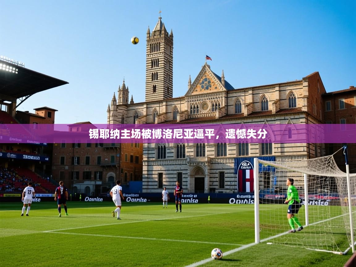 2026九游娱乐网页登录锡耶纳主场被博洛尼亚逼平,遗憾失分 第4张