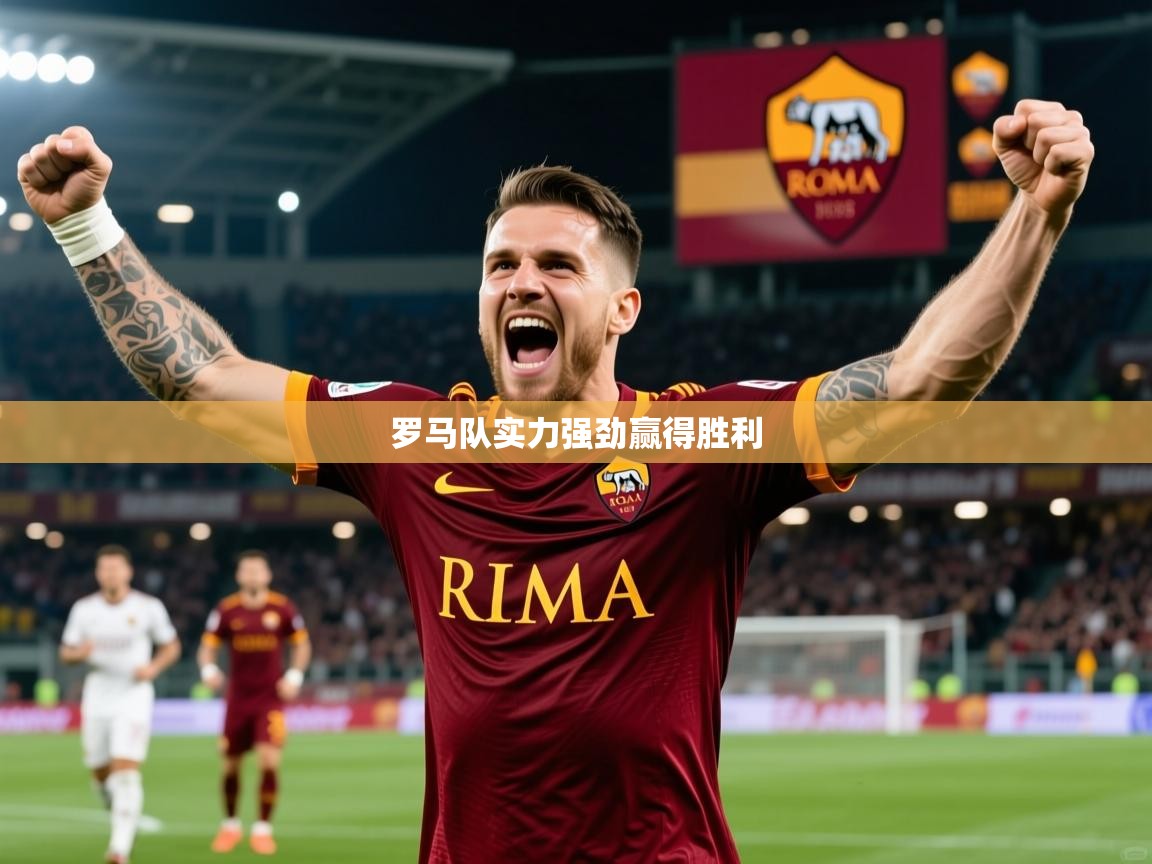 2026九游娱乐官网入口官方罗马队实力强劲赢得胜利 第3张