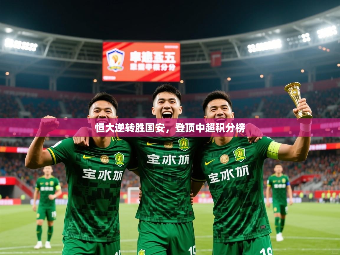 2026久游娱乐app最新版本更新内容恒大逆转胜国安，登顶中超积分榜  第3张