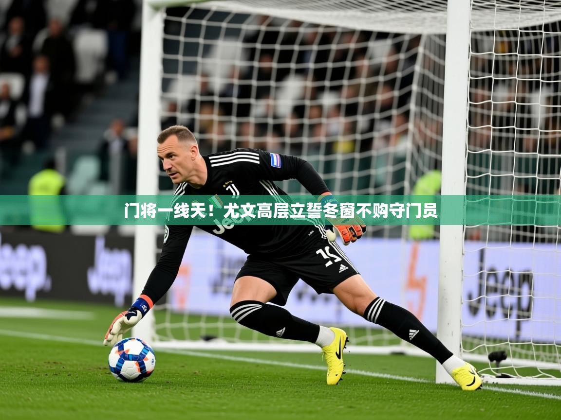 2026九游娱乐网站赞助的不莱梅门将一线天！尤文高层立誓冬窗不购守门员