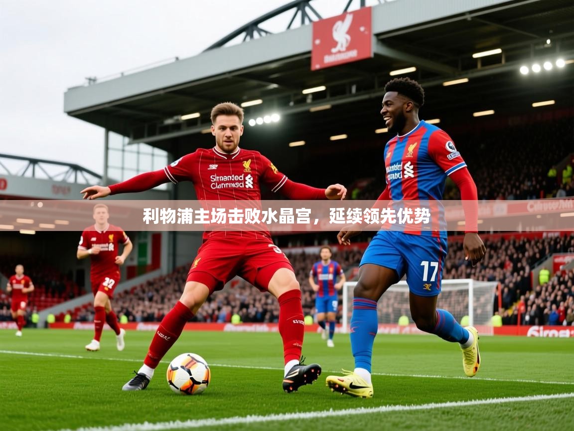2026九游娱乐(中国)官方网站利物浦主场击败水晶宫,延续领先优势 第1张
