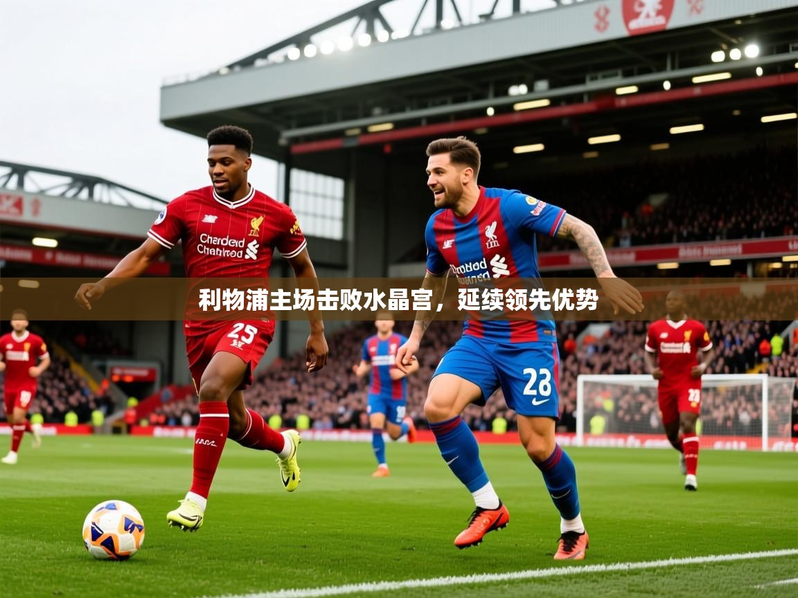 2026九游娱乐(中国)官方网站利物浦主场击败水晶宫,延续领先优势 第2张
