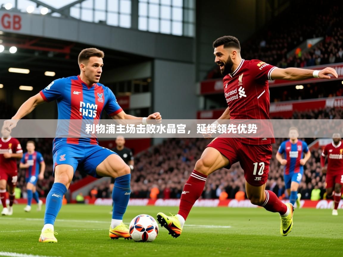2026九游娱乐(中国)官方网站利物浦主场击败水晶宫,延续领先优势 第3张