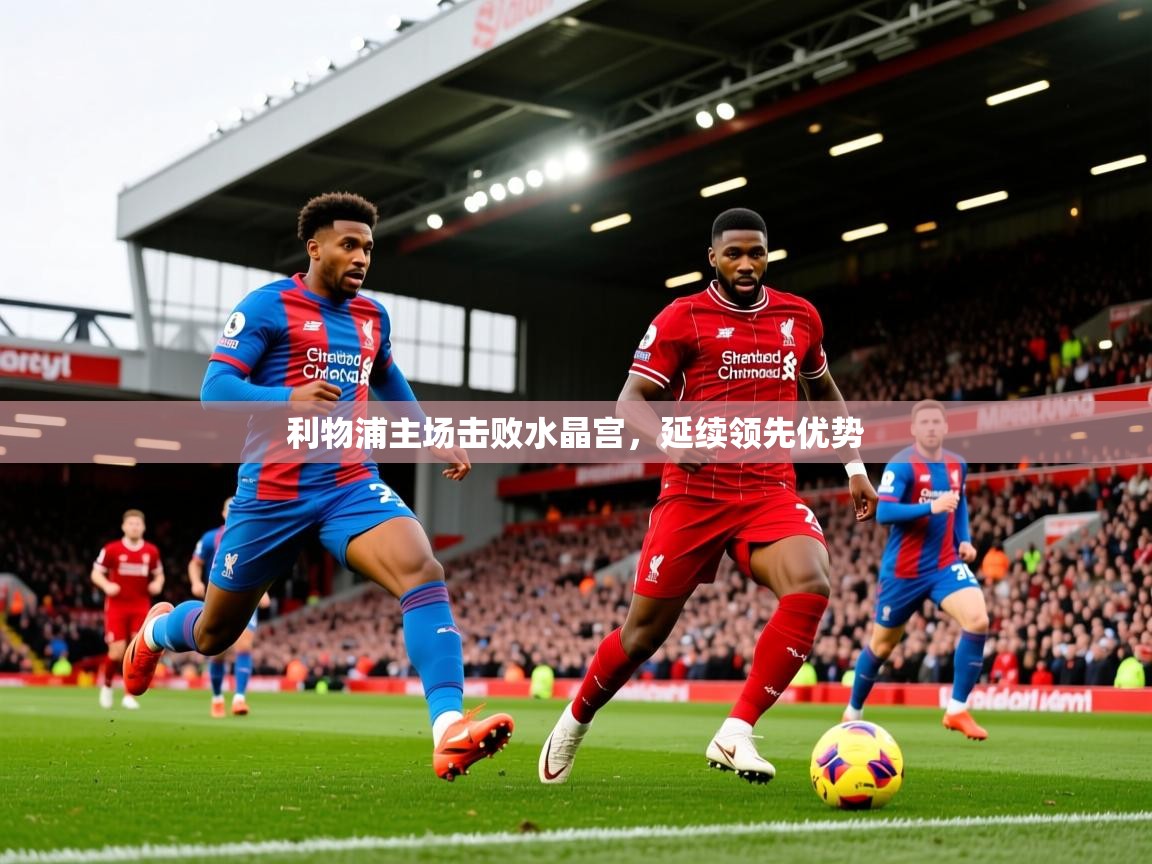 2026九游娱乐(中国)官方网站利物浦主场击败水晶宫,延续领先优势 第4张